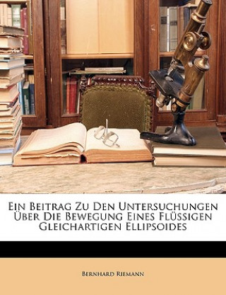 Kniha Ein Beitrag Zu Den Untersuchungen Über Die Bewegung Eines Flüssigen Gleichartigen Ellipsoides Bernhard Riemann