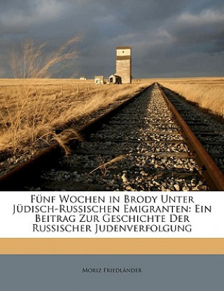 Carte Fünf Wochen in Brody Unter Jüdisch-Russischen Emigranten: Ein Beitrag Zur Geschichte Der Russischer Judenverfolgung Moriz Friedlander
