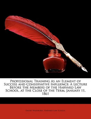 Książka Professional Training as an Element of Success and Conservative Influence: A Lecture Before the Members of the Harvard Law School, at the Close of the Emory Washburn