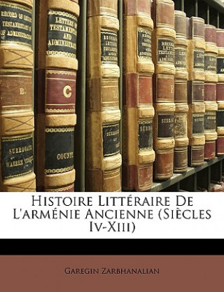 Könyv Histoire Litteraire de L'Armenie Ancienne (Siecles IV-XIII) Garegin Zarbhanalian