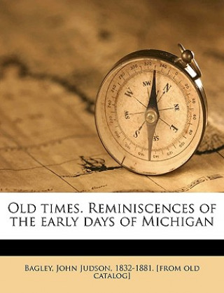 Książka Old Times. Reminiscences of the Early Days of Michigan John Judson Bagley