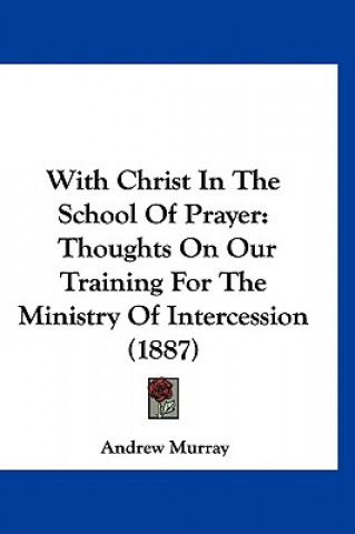 Kniha With Christ in the School of Prayer: Thoughts on Our Training for the Ministry of Intercession (1887) Andrew Murray