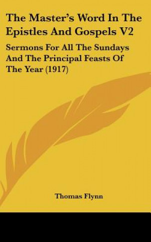 Kniha The Master's Word in the Epistles and Gospels V2: Sermons for All the Sundays and the Principal Feasts of the Year (1917) Thomas Flynn