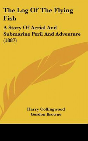 Kniha The Log Of The Flying Fish: A Story Of Aerial And Submarine Peril And Adventure (1887) Harry Collingwood