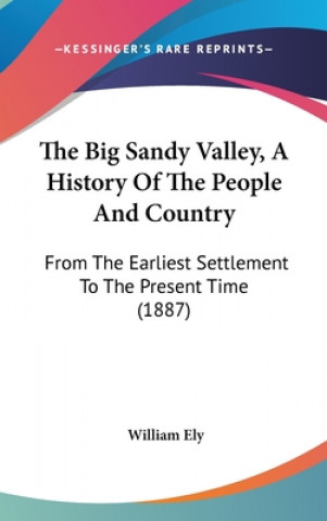 Kniha The Big Sandy Valley, A History Of The People And Country: From The Earliest Settlement To The Present Time (1887) William Ely