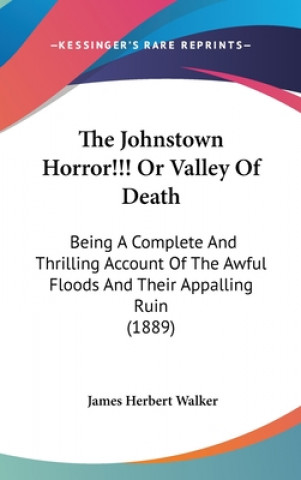 Книга The Johnstown Horror!!! Or Valley Of Death: Being A Complete And Thrilling Account Of The Awful Floods And Their Appalling Ruin (1889) James Herbert Walker