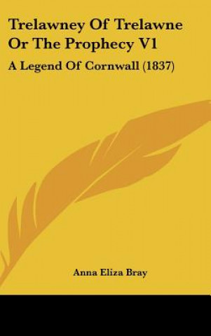 Książka Trelawney Of Trelawne Or The Prophecy V1: A Legend Of Cornwall (1837) Anna Eliza Bray