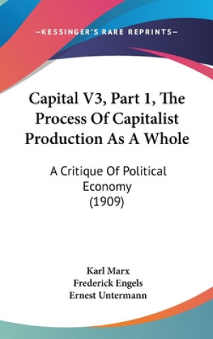 Kniha Capital V3, Part 1, The Process Of Capitalist Production As A Whole: A Critique Of Political Economy (1909) Karl Marx