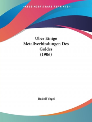 Kniha Uber Einige Metallverbindungen Des Goldes (1906) Rudolf Vogel