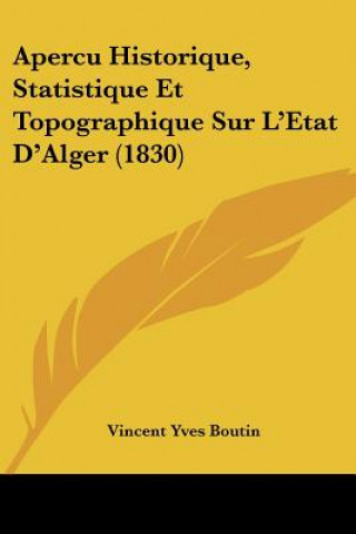 Kniha Apercu Historique, Statistique Et Topographique Sur L'Etat D'Alger (1830) Vincent Yves Boutin