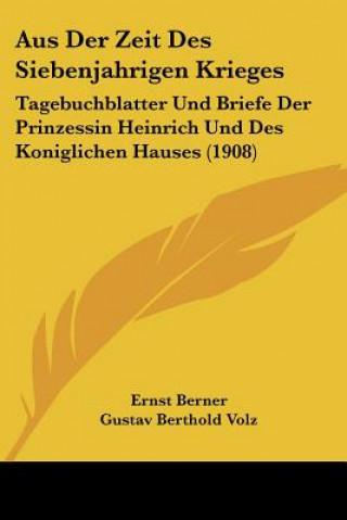 Kniha Aus Der Zeit Des Siebenjahrigen Krieges: Tagebuchblatter Und Briefe Der Prinzessin Heinrich Und Des Koniglichen Hauses (1908) Ernst Berner
