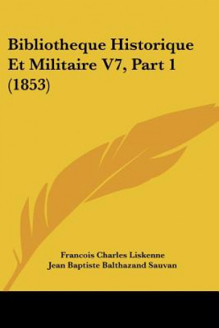 Książka Bibliotheque Historique Et Militaire V7, Part 1 (1853) Francois Charles Liskenne