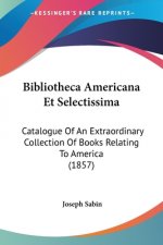 Bibliotheca Americana Et Selectissima: Catalogue Of An Extraordinary Collection Of Books Relating To America (1857)