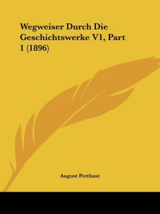 Libro Wegweiser Durch Die Geschichtswerke V1, Part 1 (1896) August Potthast