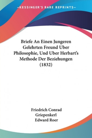 Kniha Briefe An Einen Jungeren Gelehrten Freund Uber Philosophie, Und Uber Herbart's Methode Der Beziehungen (1832) Friedrich Conrad Griepenkerl
