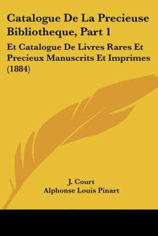 Kniha Catalogue De La Precieuse Bibliotheque, Part 1: Et Catalogue De Livres Rares Et Precieux Manuscrits Et Imprimes (1884) J. Court
