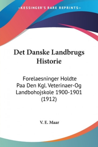 Kniha Det Danske Landbrugs Historie: Forelaesninger Holdte Paa Den Kgl. Veterinaer-Og Landbohojskole 1900-1901 (1912) V. E. Maar