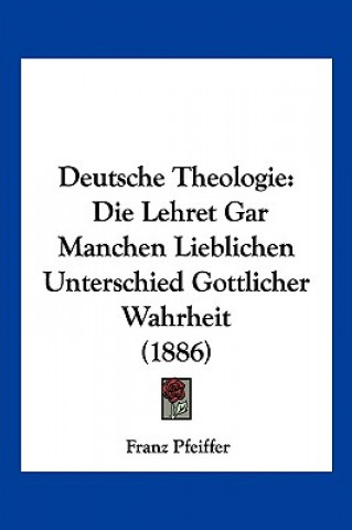 Carte Deutsche Theologie: Die Lehret Gar Manchen Lieblichen Unterschied Gottlicher Wahrheit (1886) Franz Pfeiffer