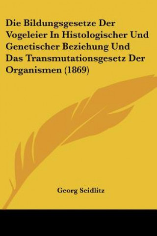 Kniha Die Bildungsgesetze Der Vogeleier In Histologischer Und Genetischer Beziehung Und Das Transmutationsgesetz Der Organismen (1869) Georg Seidlitz