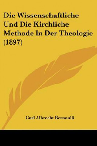 Kniha Die Wissenschaftliche Und Die Kirchliche Methode In Der Theologie (1897) Carl Albrecht Bernoulli