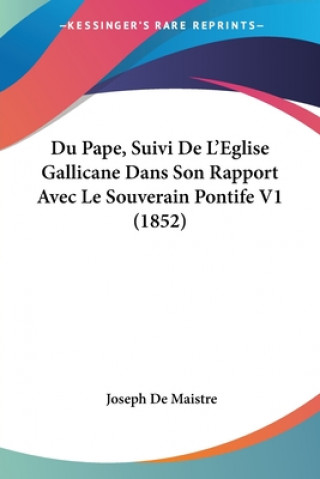 Kniha Du Pape, Suivi De L'Eglise Gallicane Dans Son Rapport Avec Le Souverain Pontife V1 (1852) Joseph De Maistre