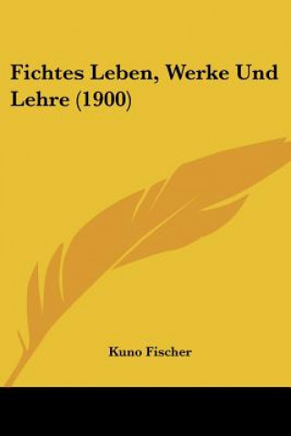 Carte Fichtes Leben, Werke Und Lehre (1900) Kuno Fischer