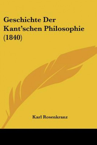 Kniha Geschichte Der Kant'schen Philosophie (1840) Karl Rosenkranz