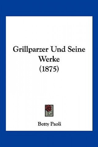 Книга Grillparzer Und Seine Werke (1875) Betty Paoli