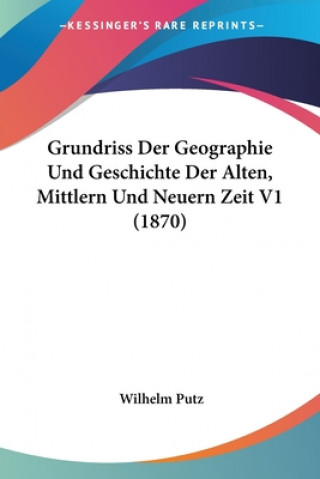 Kniha Grundriss Der Geographie Und Geschichte Der Alten, Mittlern Und Neuern Zeit V1 (1870) Wilhelm Putz