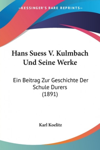 Βιβλίο Hans Suess V. Kulmbach Und Seine Werke: Ein Beitrag Zur Geschichte Der Schule Durers (1891) Karl Koelitz