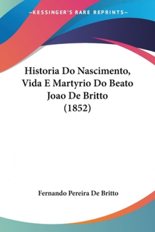 Kniha Historia Do Nascimento, Vida E Martyrio Do Beato Joao De Britto (1852) Fernando Pereira De Britto