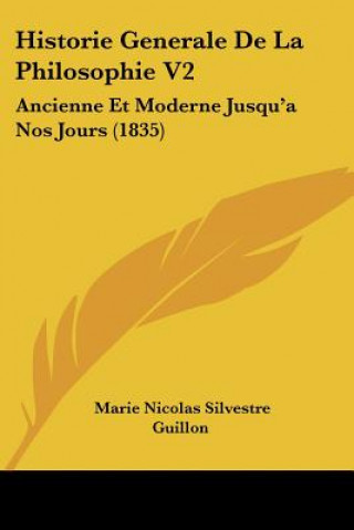 Kniha Historie Generale De La Philosophie V2: Ancienne Et Moderne Jusqu'a Nos Jours (1835) Marie Nicolas Silvestre Guillon