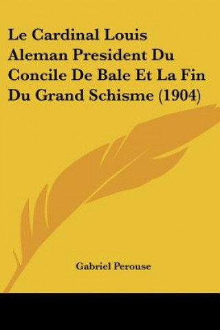 Kniha Le Cardinal Louis Aleman President Du Concile de Bale Et La Fin Du Grand Schisme (1904) Gabriel Perouse