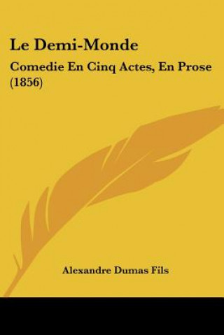 Kniha Le Demi-Monde: Comedie En Cinq Actes, En Prose (1856) Alexandre Dumas Fils