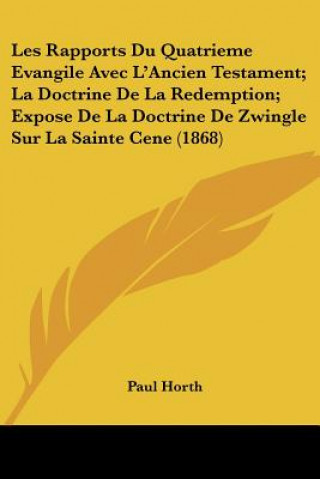 Kniha Les Rapports Du Quatrieme Evangile Avec L'Ancien Testament; La Doctrine De La Redemption; Expose De La Doctrine De Zwingle Sur La Sainte Cene (1868) Paul Horth