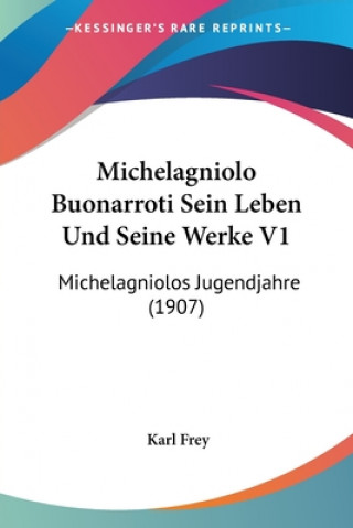 Kniha Michelagniolo Buonarroti Sein Leben Und Seine Werke V1: Michelagniolos Jugendjahre (1907) Karl Frey