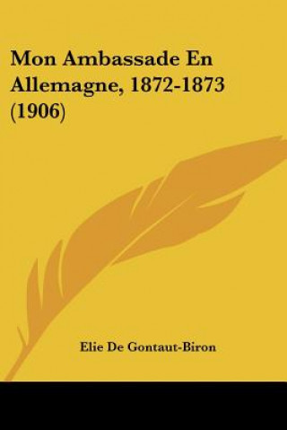 Könyv Mon Ambassade En Allemagne, 1872-1873 (1906) Elie De Gontaut-Biron