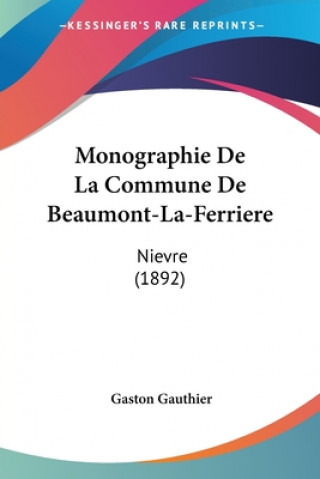 Kniha Monographie De La Commune De Beaumont-La-Ferriere: Nievre (1892) Gaston Gauthier