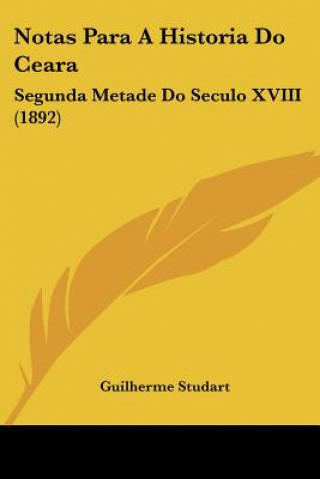 Carte Notas Para A Historia Do Ceara: Segunda Metade Do Seculo XVIII (1892) Guilherme Studart