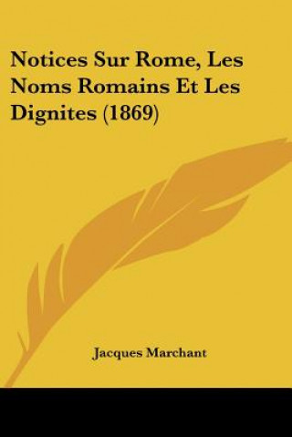 Книга Notices Sur Rome, Les Noms Romains Et Les Dignites (1869) Jacques Marchant