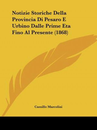 Book Notizie Storiche Della Provincia Di Pesaro E Urbino Dalle Prime Eta Fino Al Presente (1868) Camillo Marcolini