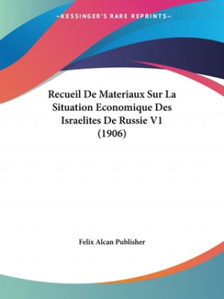 Könyv Recueil De Materiaux Sur La Situation Economique Des Israelites De Russie V1 (1906) Felix Alcan Publisher