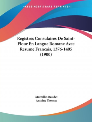 Книга Registres Consulaires De Saint-Flour En Langue Romane Avec Resume Francais, 1376-1405 (1900) Marcellin Boudet