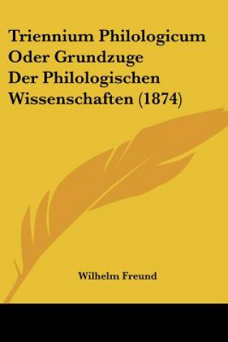 Kniha Triennium Philologicum Oder Grundzuge Der Philologischen Wissenschaften (1874) Wilhelm Freund