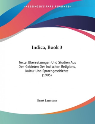 Книга Indica, Book 3: Texte, Ubersetzungen Und Studien Aus Den Gebieten Der Indischen Religions, Kultur Und Sprachgeschichte (1905) Ernst Leumann