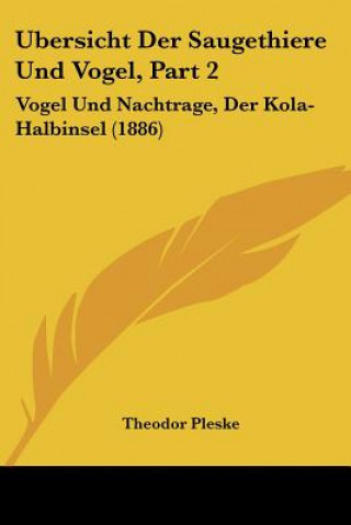 Książka Ubersicht Der Saugethiere Und Vogel, Part 2: Vogel Und Nachtrage, Der Kola-Halbinsel (1886) Theodor Pleske