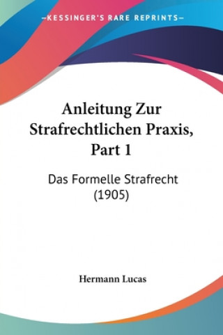 Carte Anleitung Zur Strafrechtlichen Praxis, Part 1: Das Formelle Strafrecht (1905) Hermann Lucas