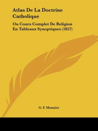 Book Atlas De La Doctrine Catholique: Ou Cours Complet De Religion En Tableaux Synoptiques (1857) G. F. Monnier