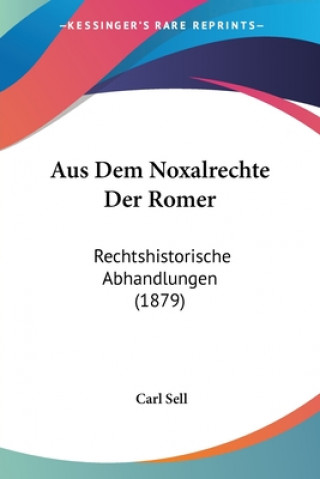 Kniha Aus Dem Noxalrechte Der Romer: Rechtshistorische Abhandlungen (1879) Carl Sell