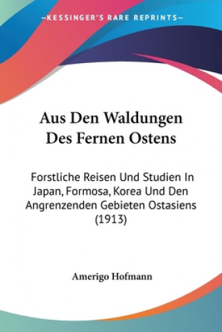 Książka Aus Den Waldungen Des Fernen Ostens: Forstliche Reisen Und Studien In Japan, Formosa, Korea Und Den Angrenzenden Gebieten Ostasiens (1913) Amerigo Hofmann